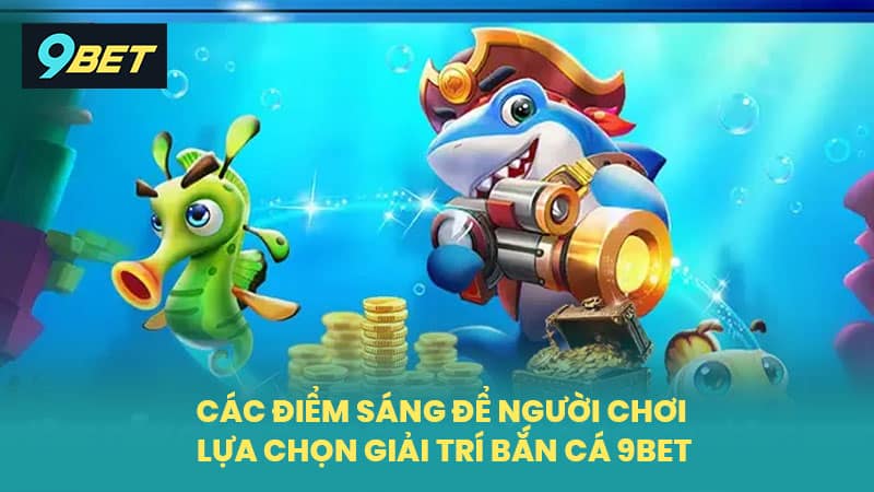 Các điểm sáng để người chơi lựa chọn giải trí Bắn cá 9BET