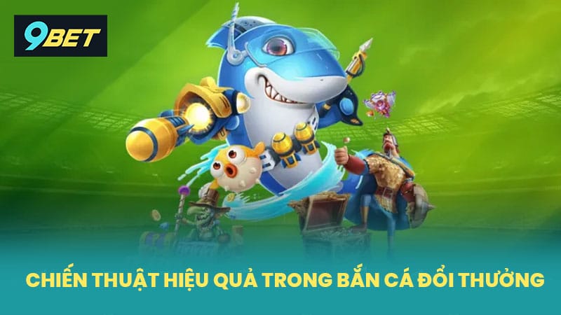 Chiến thuật mang lại hiệu quả cao trong bắn cá đổi thưởng