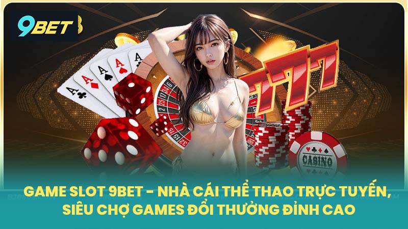 Game slot 9BET - Nhà cái thể thao trực tuyến, Siêu chợ games đổi thưởng đỉnh cao