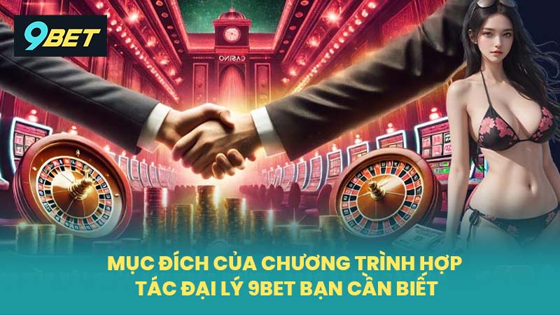 Mục đích của chương trình hợp tác đại lý 9BET bạn cần biết