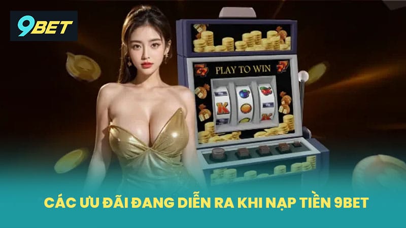 Các ưu đãi đang diễn ra khi nạp tiền 9BET