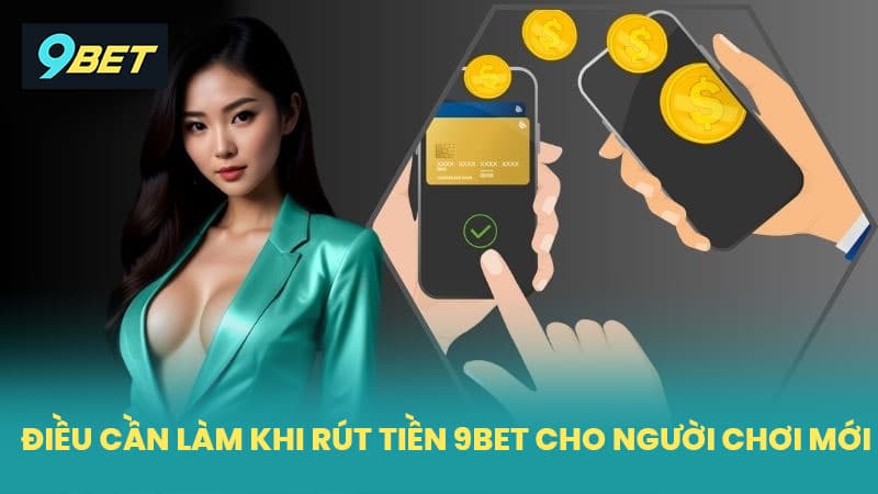 Điều cần làm khi rút tiền 9BET cho người chơi mới