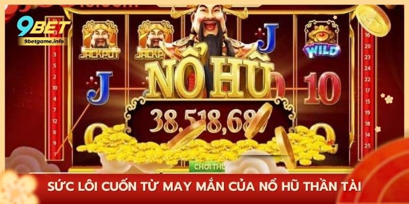 Sức lôi cuốn từ may mắn của nổ hũ Thần Tài